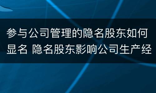 参与公司管理的隐名股东如何显名 隐名股东影响公司生产经营怎么办