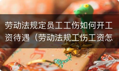 劳动法规定员工工伤如何开工资待遇（劳动法规工伤工资怎么算）