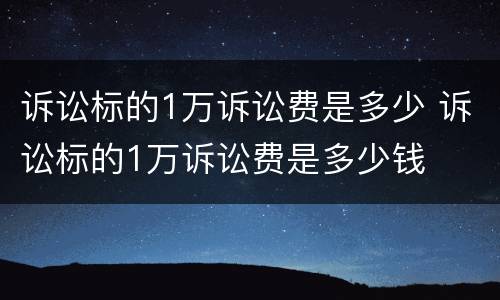 诉讼标的1万诉讼费是多少 诉讼标的1万诉讼费是多少钱