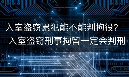 入室盗窃累犯能不能判拘役？ 入室盗窃刑事拘留一定会判刑吗