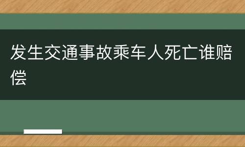 发生交通事故乘车人死亡谁赔偿