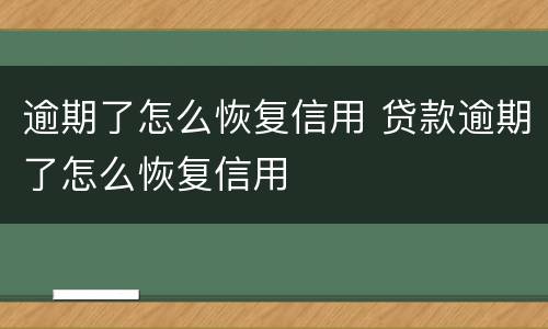 逾期了怎么恢复信用 贷款逾期了怎么恢复信用