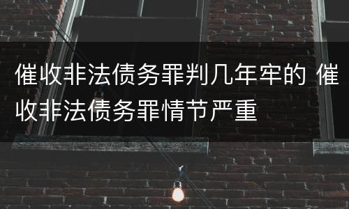 催收非法债务罪判几年牢的 催收非法债务罪情节严重