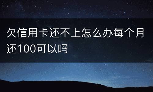 欠信用卡还不上怎么办每个月还100可以吗