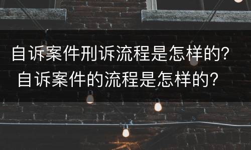 自诉案件刑诉流程是怎样的？ 自诉案件的流程是怎样的?
