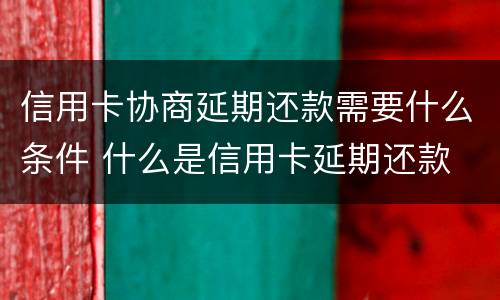信用卡协商延期还款需要什么条件 什么是信用卡延期还款