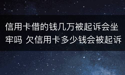 信用卡借的钱几万被起诉会坐牢吗 欠信用卡多少钱会被起诉坐牢