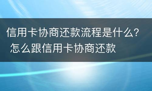 信用卡协商还款流程是什么？ 怎么跟信用卡协商还款
