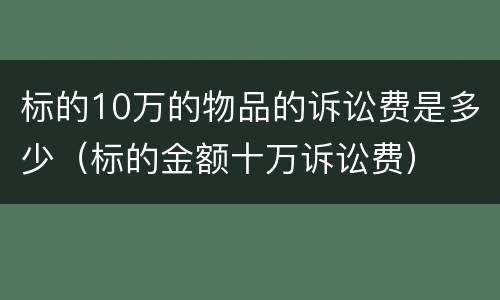 标的10万的物品的诉讼费是多少（标的金额十万诉讼费）