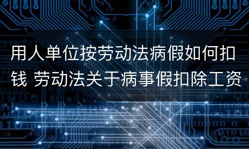 用人单位按劳动法病假如何扣钱 劳动法关于病事假扣除工资的规定