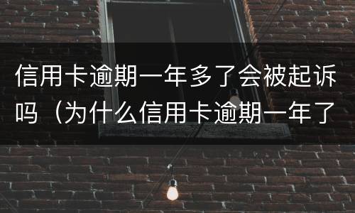 信用卡逾期一年多了会被起诉吗（为什么信用卡逾期一年了,还不起诉）