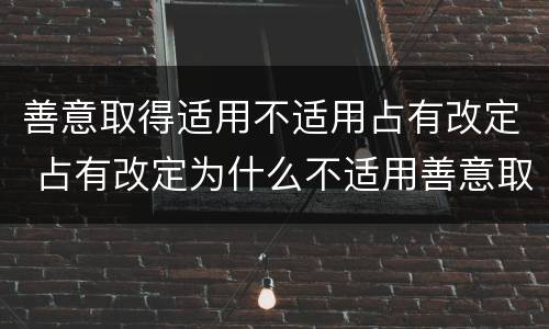 善意取得适用不适用占有改定 占有改定为什么不适用善意取得