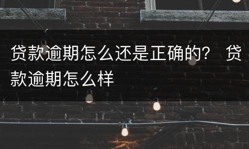 贷款逾期怎么还是正确的？ 贷款逾期怎么样