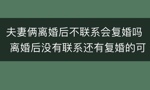 夫妻俩离婚后不联系会复婚吗 离婚后没有联系还有复婚的可能性吗