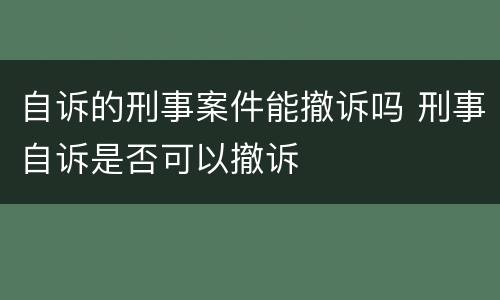 自诉的刑事案件能撤诉吗 刑事自诉是否可以撤诉