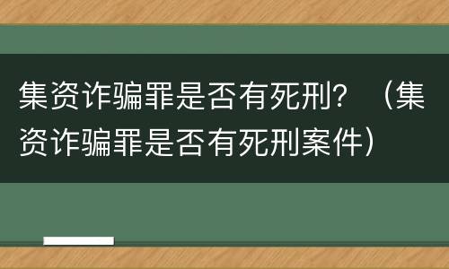集资诈骗罪是否有死刑？（集资诈骗罪是否有死刑案件）