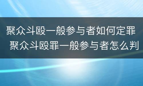 聚众斗殴一般参与者如何定罪 聚众斗殴罪一般参与者怎么判