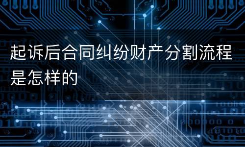 起诉后合同纠纷财产分割流程是怎样的