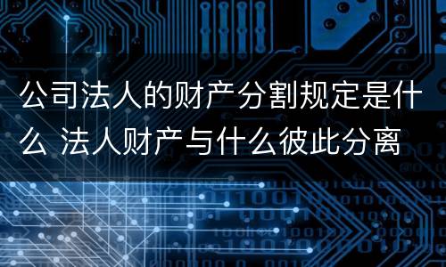 公司法人的财产分割规定是什么 法人财产与什么彼此分离