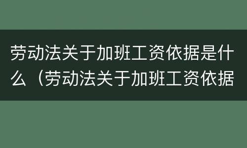 劳动法关于加班工资依据是什么（劳动法关于加班工资依据是什么规定）