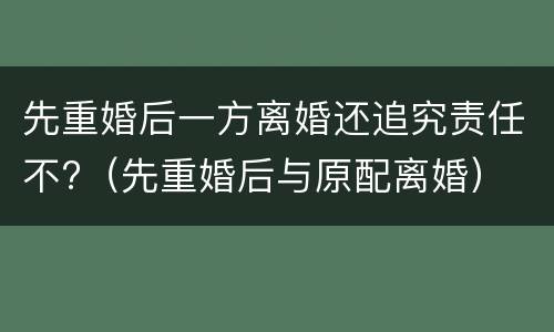 先重婚后一方离婚还追究责任不?（先重婚后与原配离婚）