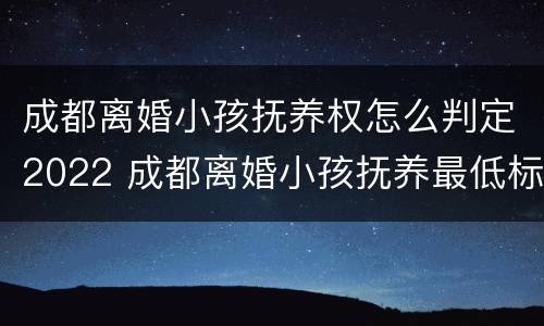 成都离婚小孩抚养权怎么判定2022 成都离婚小孩抚养最低标准