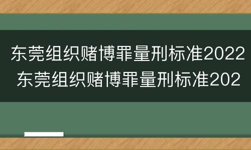 东莞组织赌博罪量刑标准2022 东莞组织赌博罪量刑标准2022最新