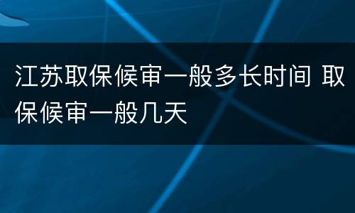 江苏取保候审一般多长时间 取保候审一般几天
