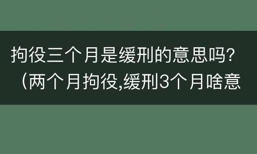 拘役三个月是缓刑的意思吗？（两个月拘役,缓刑3个月啥意思）