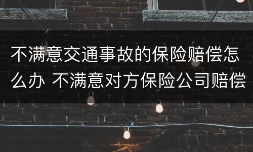 不满意交通事故的保险赔偿怎么办 不满意对方保险公司赔偿