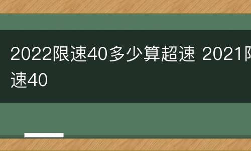 2022限速40多少算超速 2021限速40