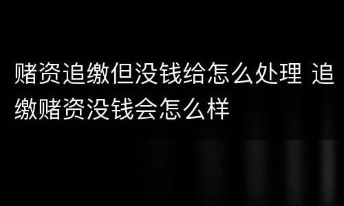 赌资追缴但没钱给怎么处理 追缴赌资没钱会怎么样