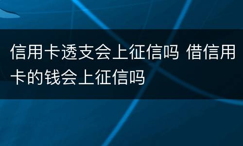 信用卡透支会上征信吗 借信用卡的钱会上征信吗