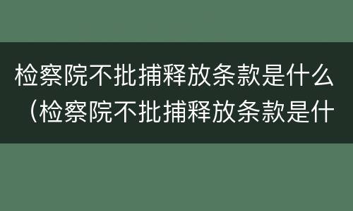 检察院不批捕释放条款是什么（检察院不批捕释放条款是什么意思）