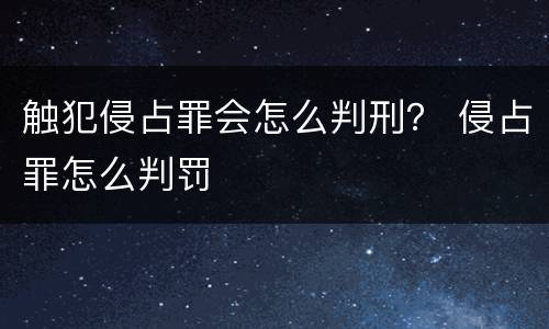 触犯侵占罪会怎么判刑？ 侵占罪怎么判罚