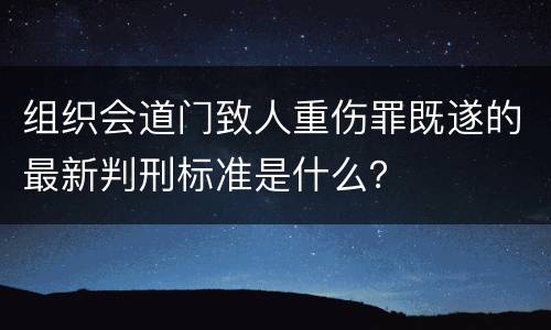 组织会道门致人重伤罪既遂的最新判刑标准是什么？
