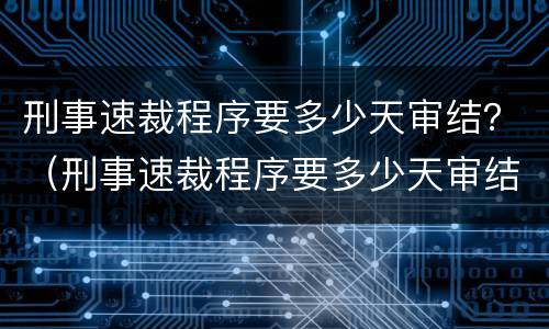 刑事速裁程序要多少天审结？（刑事速裁程序要多少天审结完）