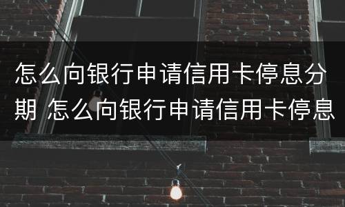 怎么向银行申请信用卡停息分期 怎么向银行申请信用卡停息分期付款