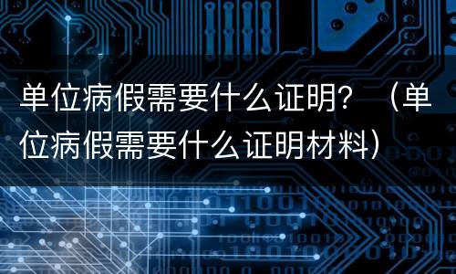 单位病假需要什么证明？（单位病假需要什么证明材料）