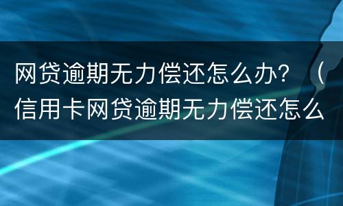 网贷逾期无力偿还怎么办？（信用卡网贷逾期无力偿还怎么办）