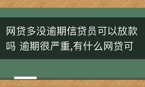 网贷多没逾期信贷员可以放款吗 逾期很严重,有什么网贷可以放款