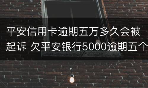 平安信用卡逾期五万多久会被起诉 欠平安银行5000逾期五个月会不会被起诉