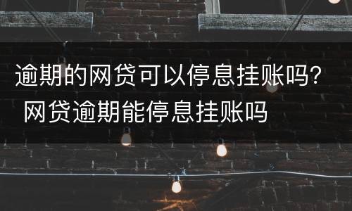 逾期的网贷可以停息挂账吗？ 网贷逾期能停息挂账吗