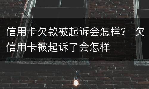 信用卡欠款被起诉会怎样？ 欠信用卡被起诉了会怎样