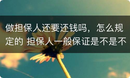 做担保人还要还钱吗，怎么规定的 担保人一般保证是不是不用还钱