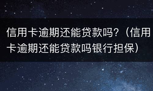 信用卡逾期还能贷款吗?（信用卡逾期还能贷款吗银行担保）
