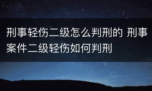 刑事轻伤二级怎么判刑的 刑事案件二级轻伤如何判刑