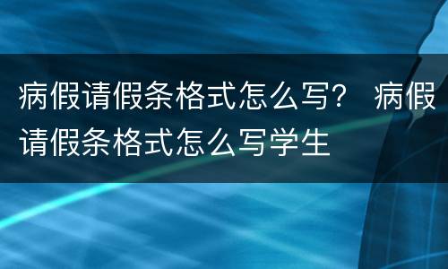 病假请假条格式怎么写？ 病假请假条格式怎么写学生