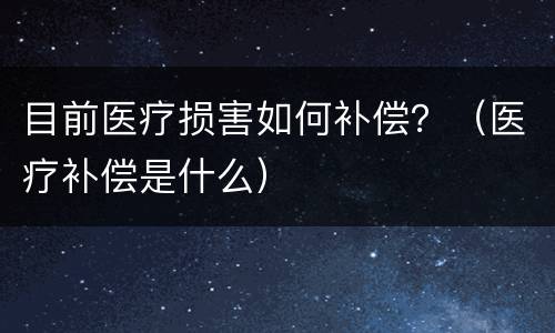 目前医疗损害如何补偿？（医疗补偿是什么）