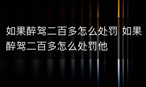 如果醉驾二百多怎么处罚 如果醉驾二百多怎么处罚他